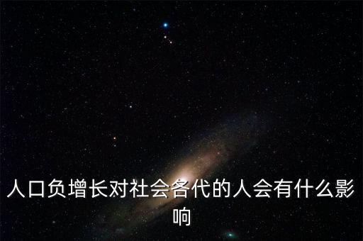 人口負(fù)增長(zhǎng)對(duì)社會(huì)各代的人會(huì)有什么影響
