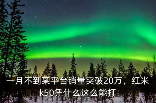 一月不到某平臺(tái)銷量突破20萬(wàn)，紅米k50憑什么這么能打