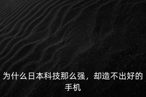 為什么日本科技那么強，卻造不出好的手機