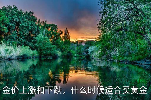 金價上漲和下跌，什么時候適合買黃金