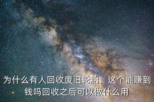 為什么有人回收廢舊輪胎，這個能賺到錢嗎回收之后可以做什么用