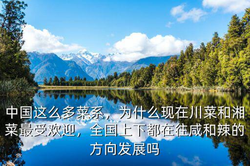 中國這么多菜系，為什么現(xiàn)在川菜和湘菜最受歡迎，全國上下都在往咸和辣的方向發(fā)展嗎