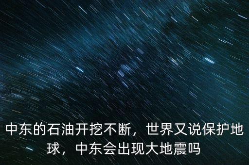 中東的石油開挖不斷，世界又說保護地球，中東會出現(xiàn)大地震嗎