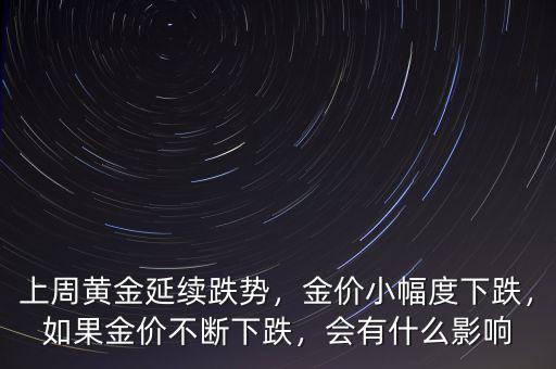 上周黃金延續(xù)跌勢(shì)，金價(jià)小幅度下跌，如果金價(jià)不斷下跌，會(huì)有什么影響