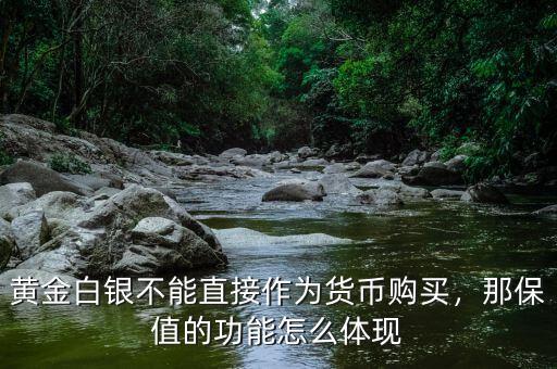 黃金白銀不能直接作為貨幣購買，那保值的功能怎么體現(xiàn)