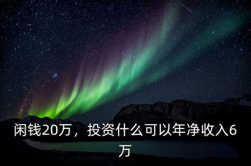閑錢20萬，投資什么可以年凈收入6萬