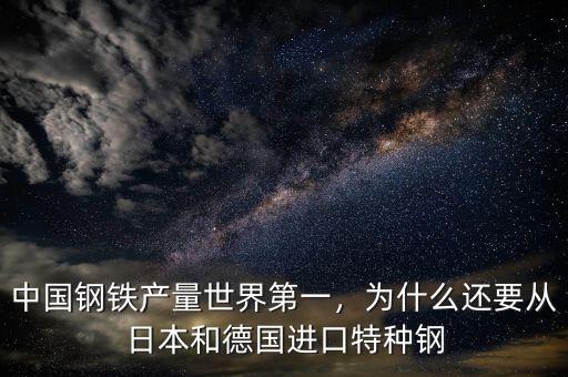中國鋼鐵產(chǎn)量世界第一，為什么還要從日本和德國進口特種鋼