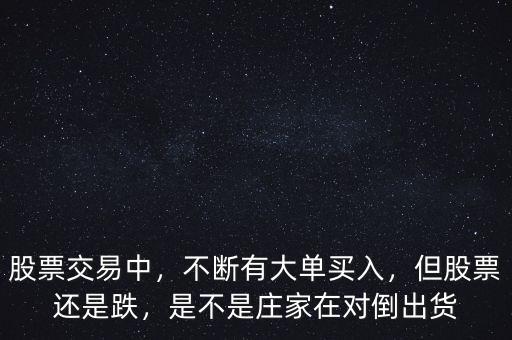 股票交易中，不斷有大單買(mǎi)入，但股票還是跌，是不是莊家在對(duì)倒出貨