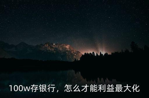 100w存銀行，怎么才能利益最大化