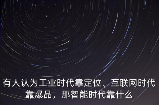 有人認(rèn)為工業(yè)時代靠定位、互聯(lián)網(wǎng)時代靠爆品，那智能時代靠什么