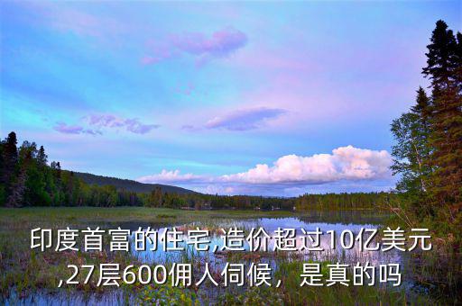印度首富的住宅,造價超過10億美元,27層600傭人伺候，是真的嗎