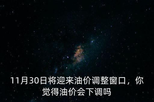11月30日將迎來油價調(diào)整窗口，你覺得油價會下調(diào)嗎