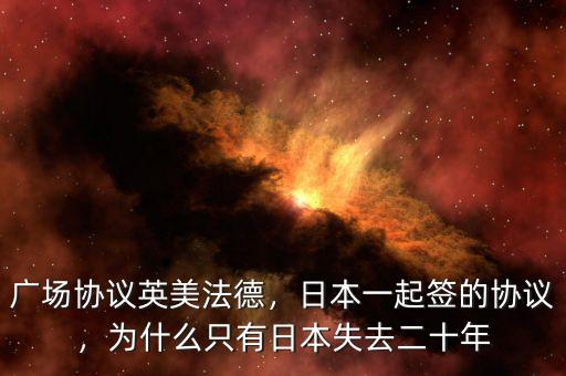 廣場(chǎng)協(xié)議英美法德，日本一起簽的協(xié)議，為什么只有日本失去二十年