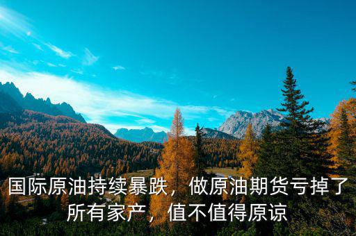 國際原油持續(xù)暴跌，做原油期貨虧掉了所有家產，值不值得原諒