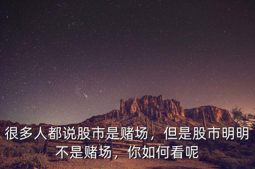 很多人都說(shuō)股市是賭場(chǎng)，但是股市明明不是賭場(chǎng)，你如何看呢