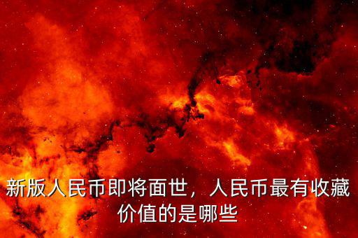 新版人民幣即將面世，人民幣最有收藏價值的是哪些