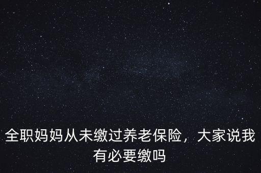 全職媽媽從未繳過養(yǎng)老保險，大家說我有必要繳嗎