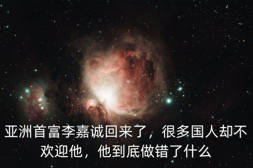 亞洲首富李嘉誠回來了，很多國人卻不歡迎他，他到底做錯了什么