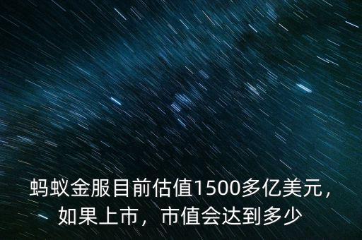 螞蟻金服目前估值1500多億美元，如果上市，市值會(huì)達(dá)到多少
