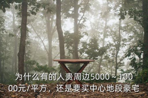 為什么有的人貴周邊5000～10000元/平方，還是要買中心地段豪宅