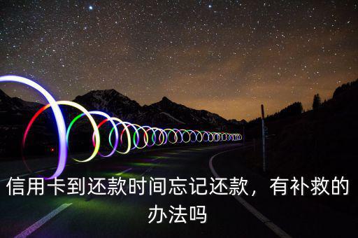 信用卡到還款時(shí)間忘記還款，有補(bǔ)救的辦法嗎