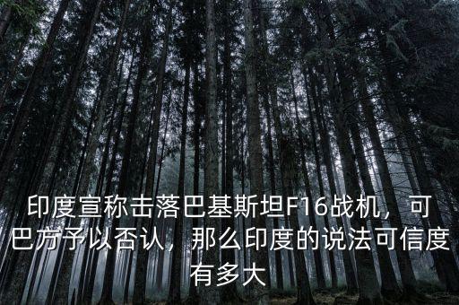 印度宣稱擊落巴基斯坦F16戰(zhàn)機(jī)，可巴方予以否認(rèn)，那么印度的說法可信度有多大