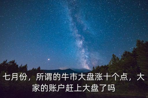 七月份，所謂的牛市大盤漲十個(gè)點(diǎn)，大家的賬戶趕上大盤了嗎