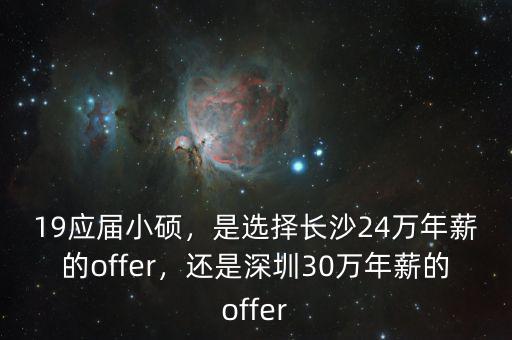 19應(yīng)屆小碩，是選擇長沙24萬年薪的offer，還是深圳30萬年薪的offer