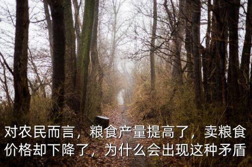 對(duì)農(nóng)民而言，糧食產(chǎn)量提高了，賣糧食價(jià)格卻下降了，為什么會(huì)出現(xiàn)這種矛盾