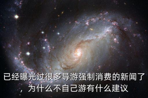 已經(jīng)曝光過很多導(dǎo)游強(qiáng)制消費(fèi)的新聞了，為什么不自己游有什么建議