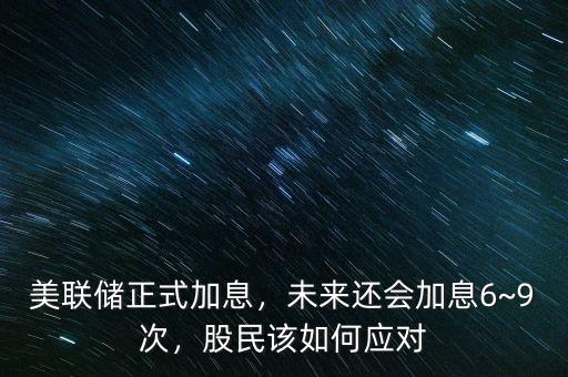 美聯(lián)儲正式加息，未來還會加息6~9次，股民該如何應(yīng)對