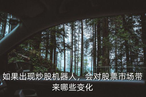 如果出現(xiàn)炒股機(jī)器人，會(huì)對(duì)股票市場(chǎng)帶來(lái)哪些變化