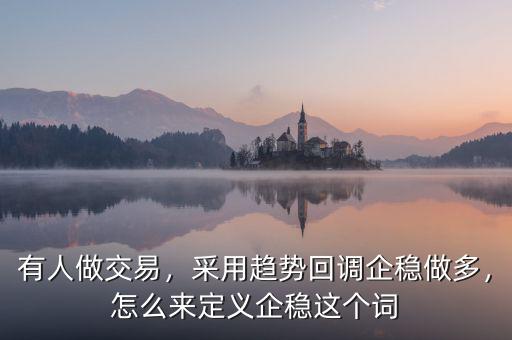 有人做交易，采用趨勢回調(diào)企穩(wěn)做多，怎么來定義企穩(wěn)這個(gè)詞