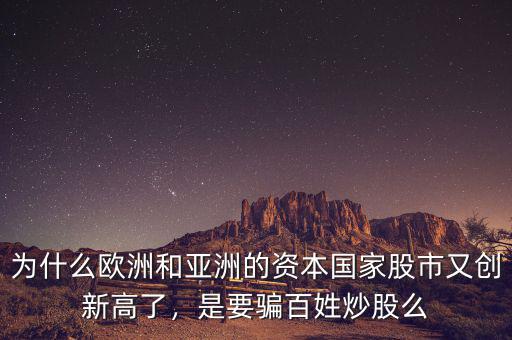 為什么歐洲和亞洲的資本國家股市又創(chuàng)新高了，是要騙百姓炒股么