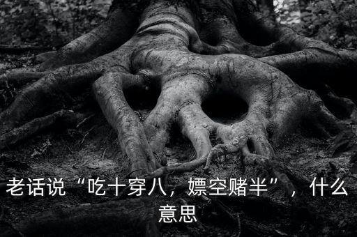 老話說“吃十穿八，嫖空賭半”，什么意思