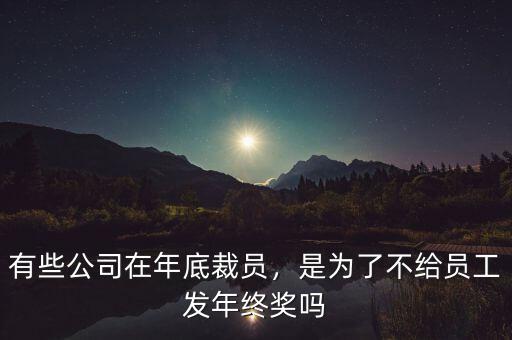 有些公司在年底裁員，是為了不給員工發(fā)年終獎(jiǎng)嗎