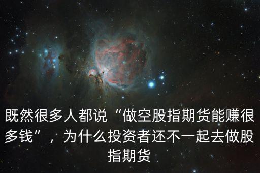 既然很多人都說“做空股指期貨能賺很多錢”，為什么投資者還不一起去做股指期貨
