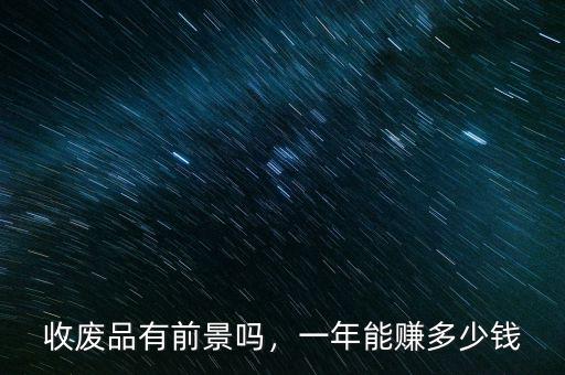 收廢品有前景嗎，一年能賺多少錢