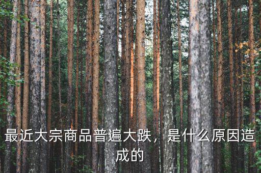最近大宗商品普遍大跌，是什么原因造成的