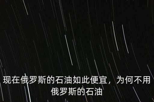 現(xiàn)在俄羅斯的石油如此便宜，為何不用俄羅斯的石油