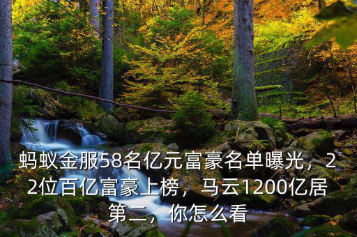 螞蟻金服58名億元富豪名單曝光，22位百億富豪上榜，馬云1200億居第二，你怎么看
