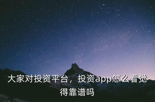 大家對(duì)投資平臺(tái)，投資app怎么看覺(jué)得靠譜嗎