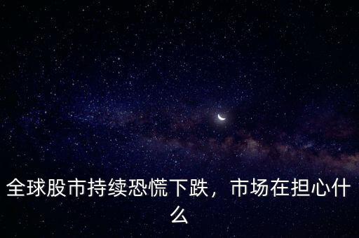 全球股市持續(xù)恐慌下跌，市場(chǎng)在擔(dān)心什么