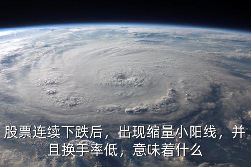 股票連續(xù)下跌后，出現(xiàn)縮量小陽線，并且換手率低，意味著什么