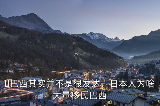 ?巴西其實(shí)并不是很發(fā)達(dá)，日本人為啥大量移民巴西