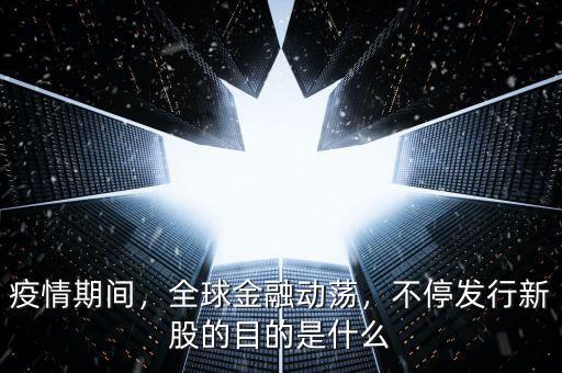 疫情期間，全球金融動蕩，不停發(fā)行新股的目的是什么