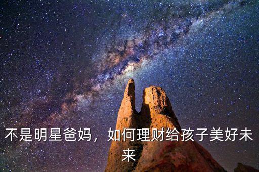 不是明星爸媽，如何理財(cái)給孩子美好未來