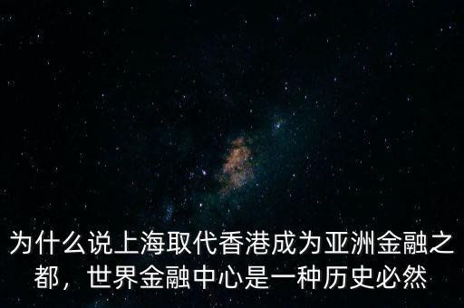為什么說上海取代香港成為亞洲金融之都，世界金融中心是一種歷史必然