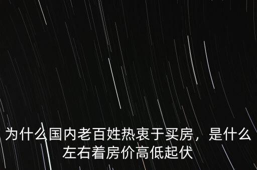 為什么國(guó)內(nèi)老百姓熱衷于買(mǎi)房，是什么左右著房?jī)r(jià)高低起伏