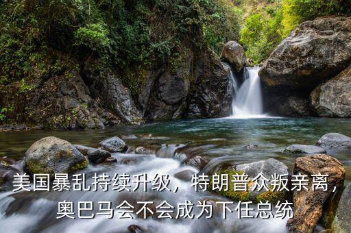 美國暴亂持續(xù)升級，特朗普眾叛親離，奧巴馬會不會成為下任總統(tǒng)